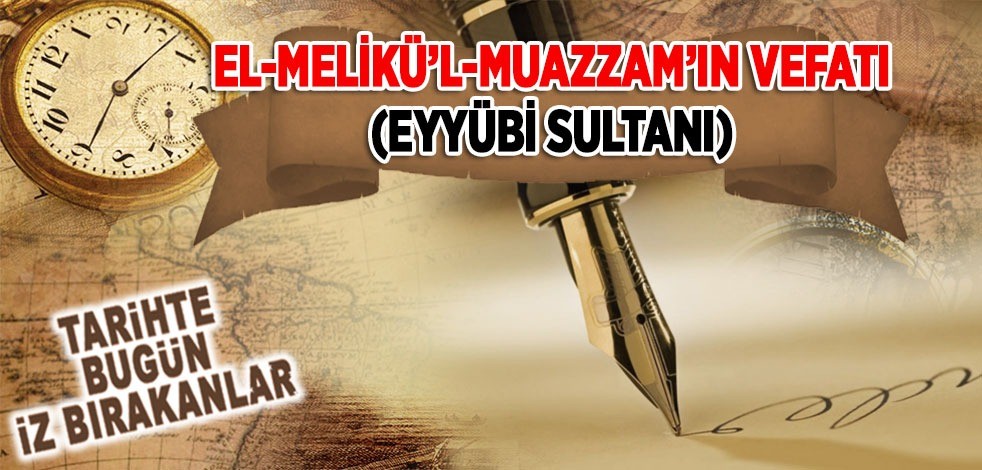 8 Kasın 1127: El-Melikü’l-Muazzam'ın (Eyyûbi Sultanı) vefatı