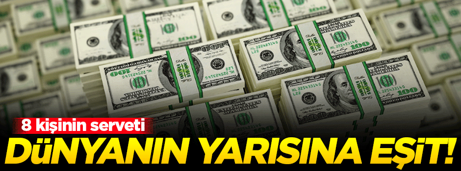 8 kişinin serveti dünyanın yarısının varlığına bedel!