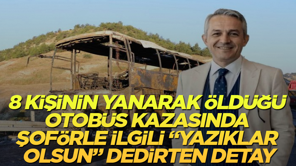 8 kişinin yanarak öldüğü otobüs kazasında şoförle ilgili "Yazıklar olsun" dedirten detay