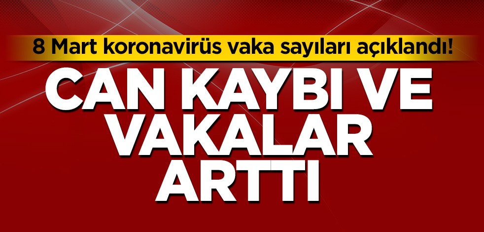 8 Mart koronavirüs vaka sayıları açıklandı! Can kaybı ve vakalar arttı