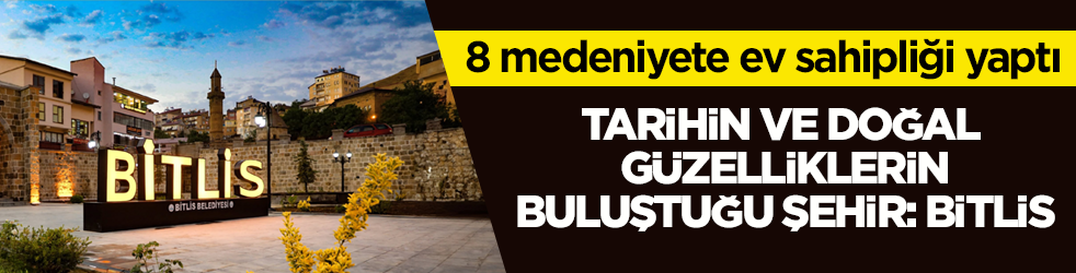 8 medeniyete ev sahipliği yaptı! Tarihin ve doğal güzelliklerin buluştuğu şehir: Bitlis