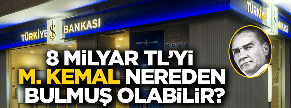 8 milyar TL’yi, M. Kemal nereden bulmuş olabilir?