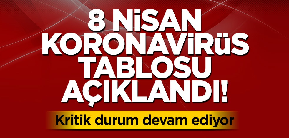8 Nisan koronavirüs tablosu açıklandı! Kritik durum devam ediyor