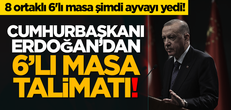 8 ortaklı 6'lı masa şimdi ayvayı yedi! Cumhurbaşkanı Erdoğan’dan 6’lı masa talimatı!
