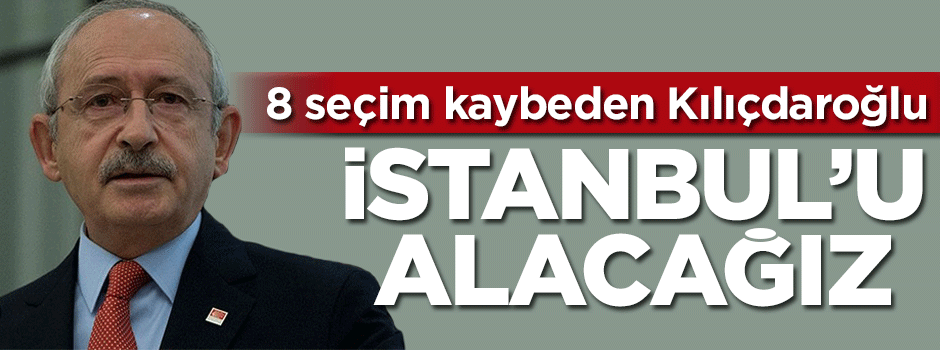 8 seçim kaybeden Kılıçdaroğlu: İstanbul'u alacağız