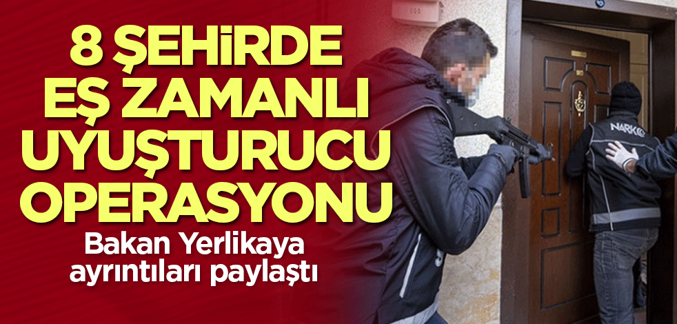 8 şehirde eş zamanlı uyuşturucu operasyonu! Tutuklandılar