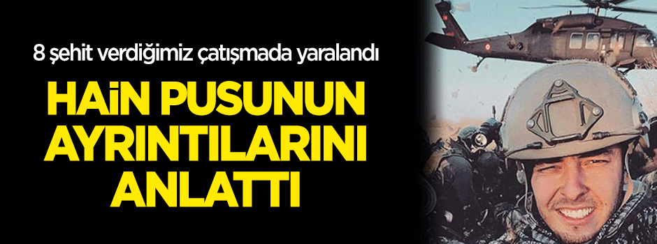 8 şehit verdiğimiz çatışmanın ayrıntılarını anlattı