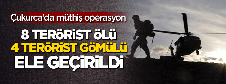 8 terörist öldürüldü, 4 terörist gömülü olarak ele geçirildi!