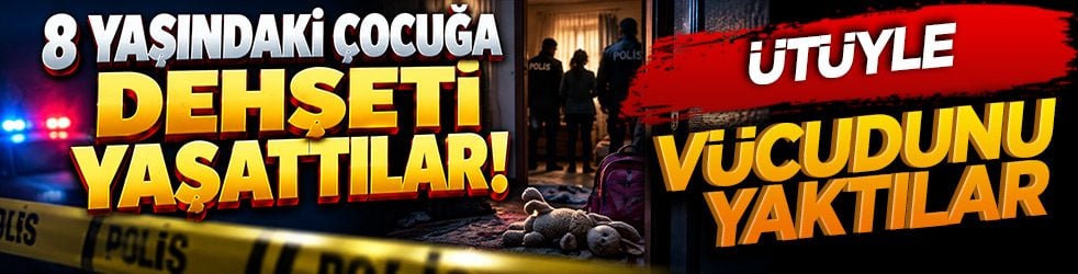 8 yaşındaki çocuğa dehşeti yaşattılar! Vücudunda darp ve yanık izleri