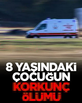 8 yaşındaki çocuğun korkunç ölümü