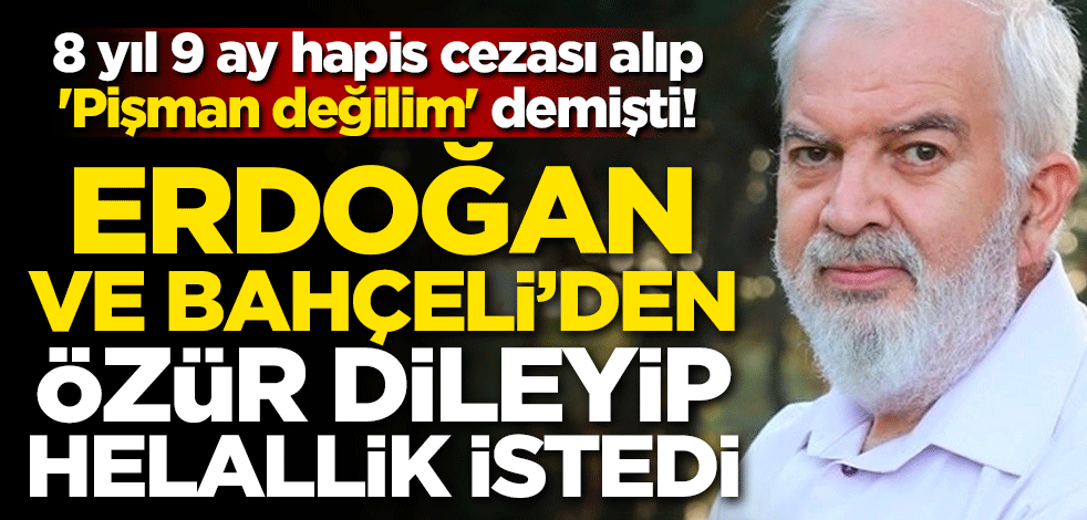 8 yıl 9 ay hapis cezası alıp 'Pişman değilim' demişti! Erdoğan ve Bahçeli'den özür dileyip helallik istedi
