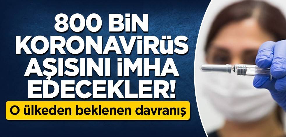 800 bin koronavirüs aşısını imha edecekler! O ülkeden beklenen davranış