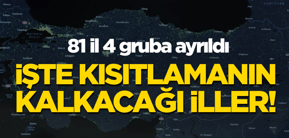 81 il 4 gruba ayrıldı: İşte kısıtlamanın kalkacağı iller!