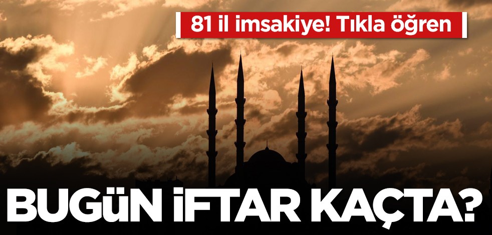 81 il imsakiye! Bugün iftar kaçta?