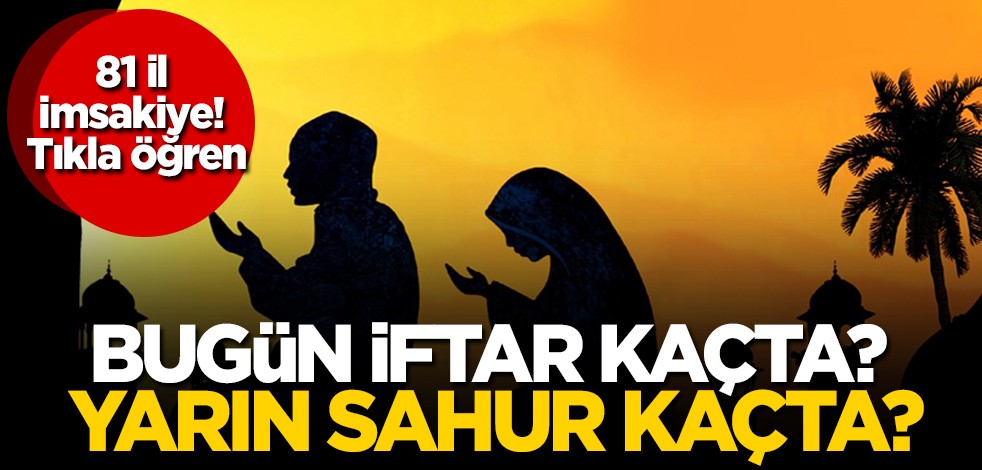 81 il imsakiye! Bugün iftar kaçta? Yarın sahur kaçta?