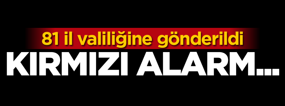 81 il valiliğine gönderildi! Kırmızı alarm...