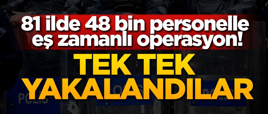 81 ilde 48 bin personelle eş zamanlı operasyon!
