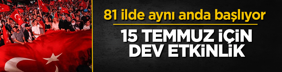 81 ilde aynı anda başlıyor: 15 Temmuz için dev etkinlik