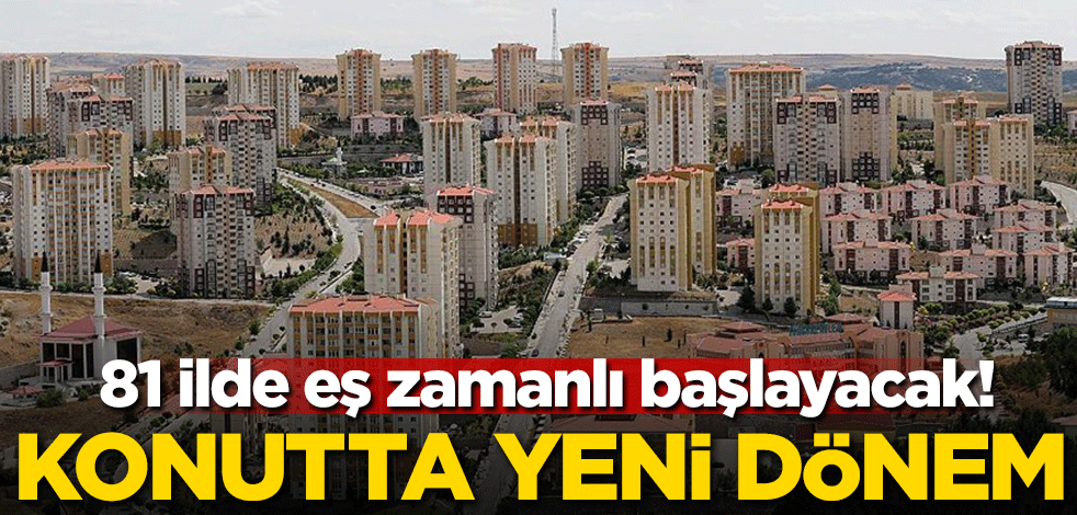81 ilde eş zamanlı başlayacak! Konutta yeni dönem