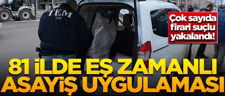 81 ilde eş zamanlı uygulama başladı! Çok sayıda firari suçlu yakalandı