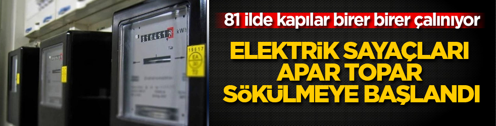 81 ilde kapılar birer birer çalınıyor! Elektrik sayaçları apar topar sökülmeye başlandı