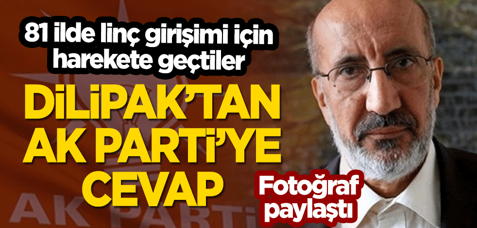 81 ilde linç girişimi: Dilipak'tan AK Parti'ye cevap! Fotoğraf paylaştı