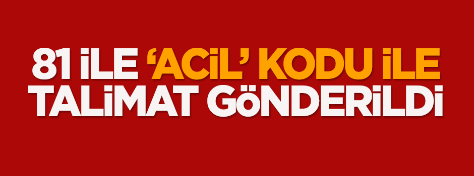 81 ile 'acil' kodu ile talimat gönderildi