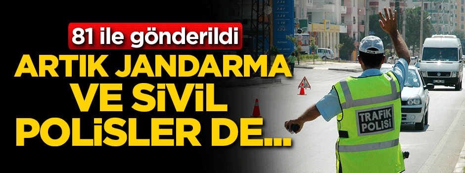 81 ile gönderildi! Artık jandarma ve sivil polisler de...