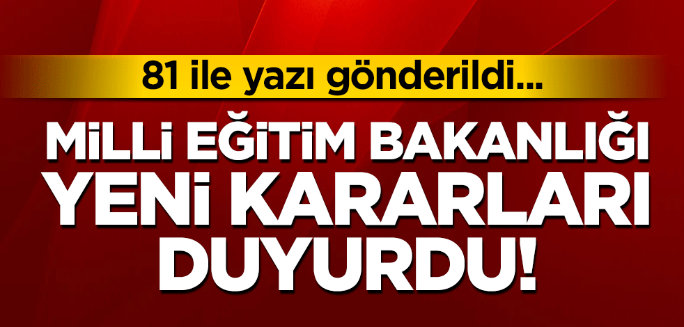 81 ile yazı gönderildi... Milli Eğitim Bakanlığı'ndan son dakika yeni karar!