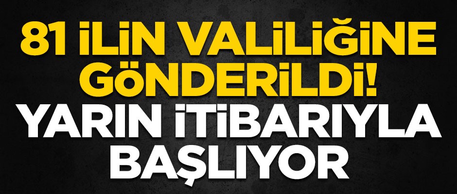 81 ilin valiliklerine gönderildi! Yarın itibarıyla başlıyor
