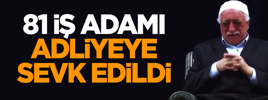 81 iş adamı adliyeye sevk edildi