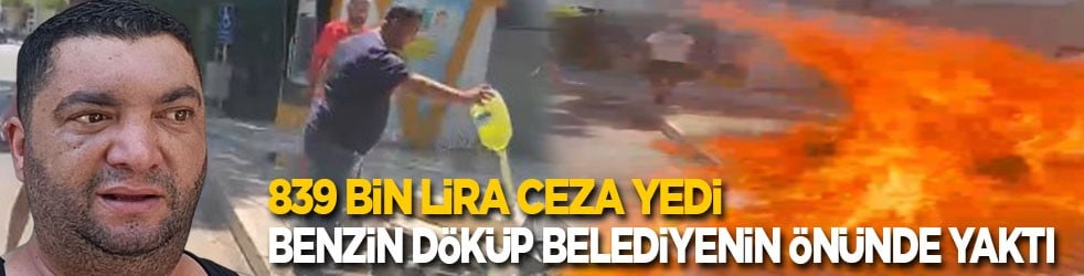 839 bin lira ceza yediği ses sistemini belediyenin önünde benzin döküp yaktı