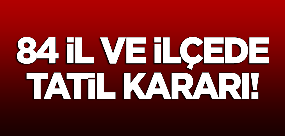 81 il ve ilçede okullara tatil kararı!