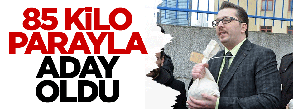 85 kilo parayla aday oldu