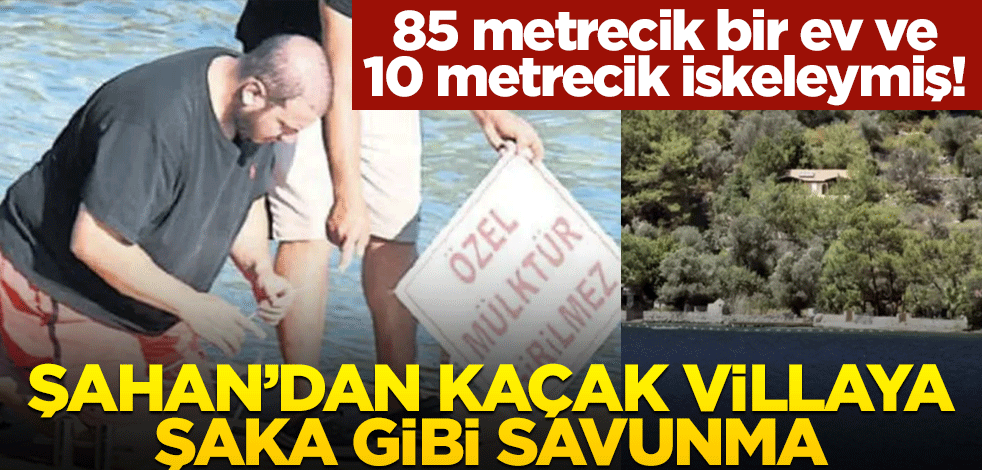 85 metrecik bir ev ve 10 metrecik iskeleymiş! Şahan’dan kaçak villaya şaka gibi savunma
