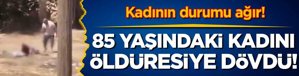 85 yaşındaki kadını sopayla öldüresiye dövdü! Kadının durumu ağır!
