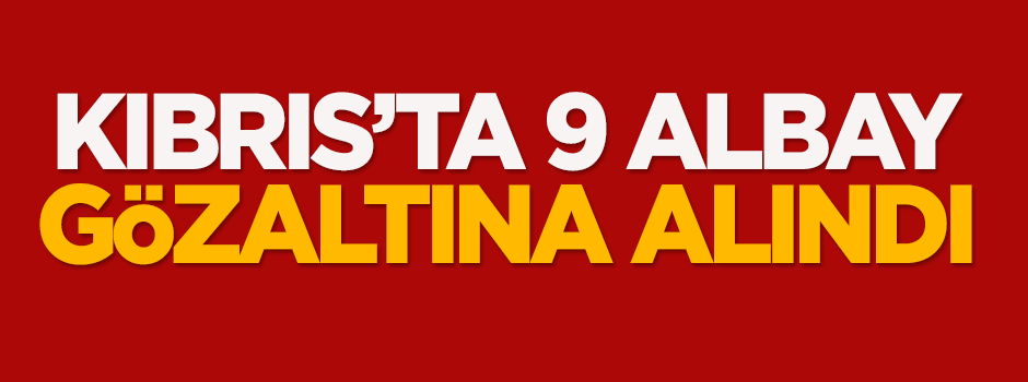9 albay gözaltına alındı