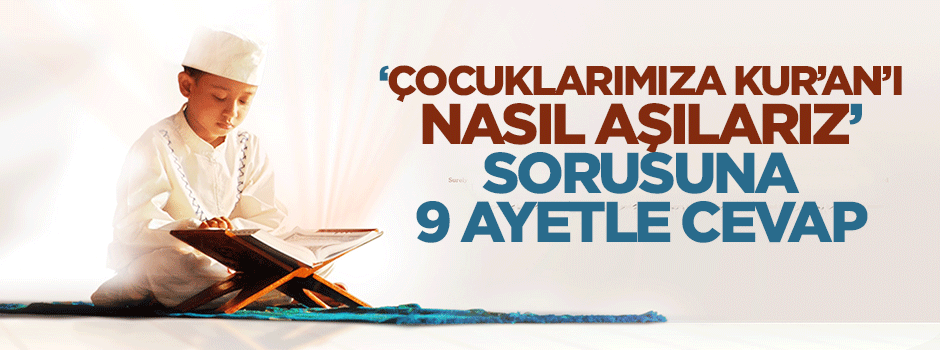 9 ayetle 'çocuklarımıza Kur'an'ı nasıl aşılarız' sorusunun cevabı