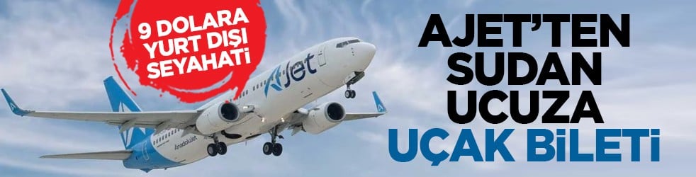 9 dolara yurt dışı seyahati: Ajet’ten sudan ucuza uçak bileti