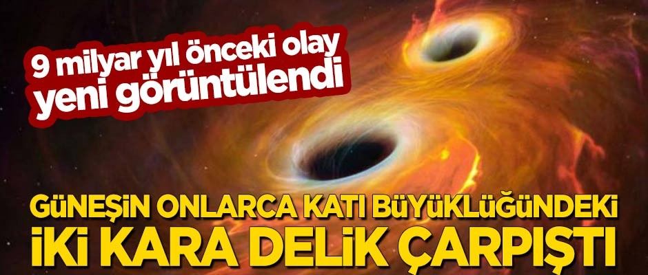9 milyar yıl önceki olay yeni görüntülendi! Güneş'in 51 ve 34 katı büyüklüğündeki iki kara delik çarpıştı
