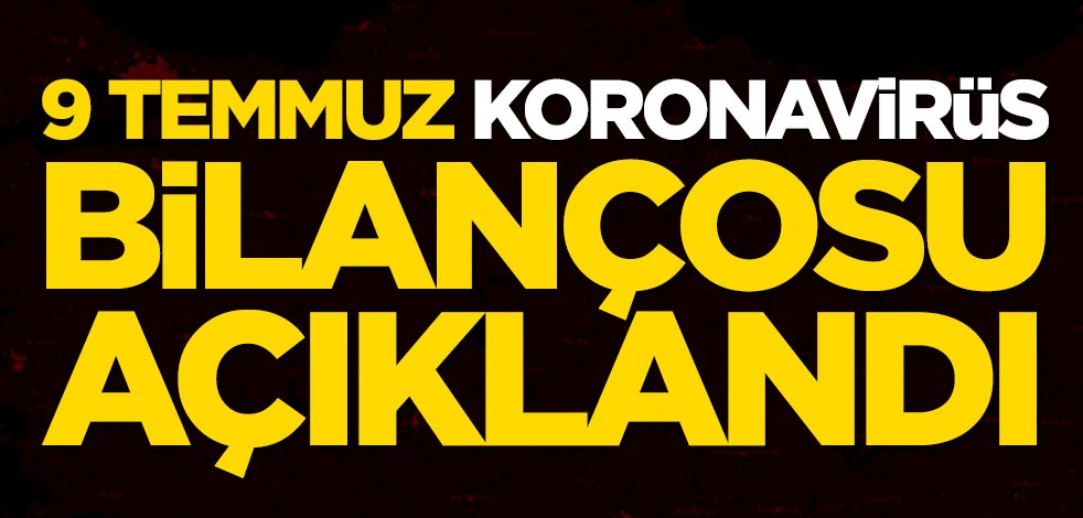 9 Temmuz koronavirüs bilançosu açıklandı