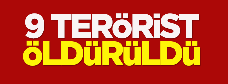 9 terörist öldürüldü