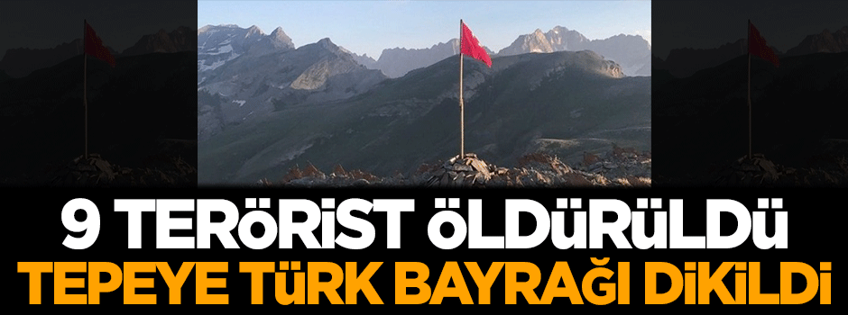 9 terörist öldürüldü, tepeye Türk bayrağı dikildi!