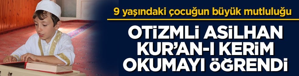 9 yaşındaki çocuğun büyük mutluluğu! Otizmli Asilhan, Kur’an-ı Kerim okumayı öğrendi