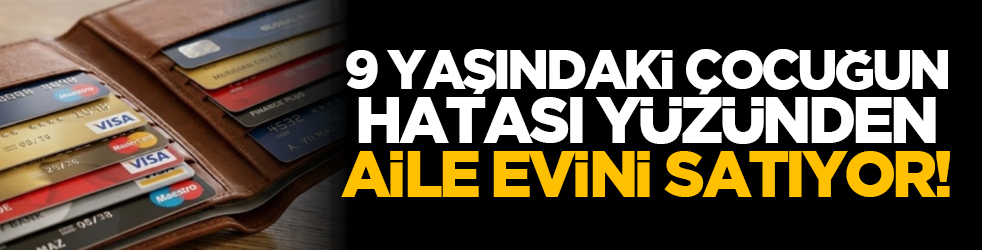 9 yaşındaki çocuğun hatası yüzünden aile evini satıyor!