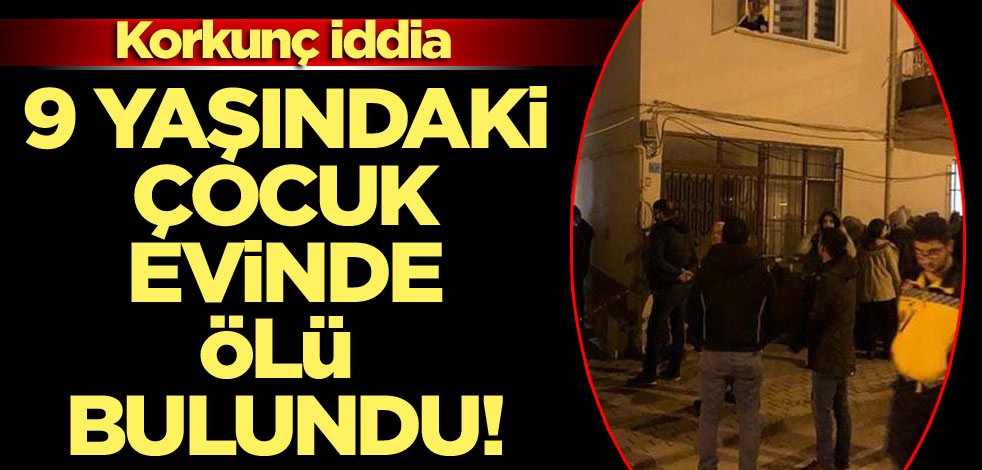 9 yaşındaki çocuk evinde ölü bulundu! Korkunç iddia