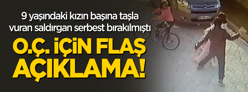 9 yaşındaki kızın başına taşla vuran saldırgan O.Ç. için flaş açıklama!