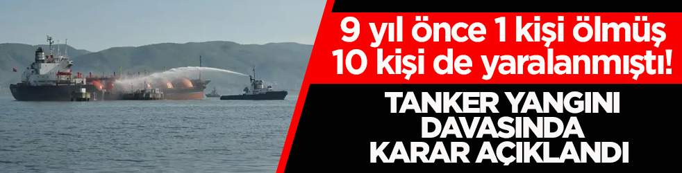 9 yıl önce 1 kişi ölmüş, 10 kişi de yaralanmıştı! Tanker yangını davasında karar açıklandı