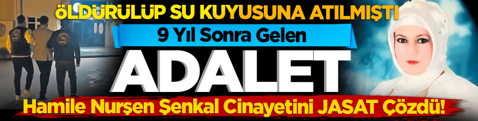 9 Yıl Sonra Gelen Adalet: Hamile Nurşen Şenkal Cinayetini JASAT Çözdü!