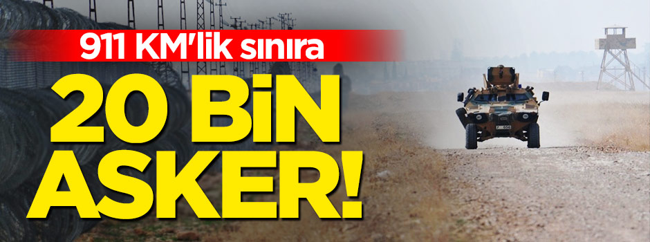 911 KM'lik sınıra 20 bin asker!
